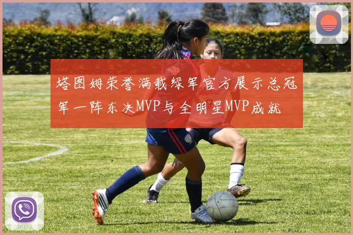 塔图姆荣誉满载绿军官方展示总冠军一阵东决MVP与全明星MVP成就