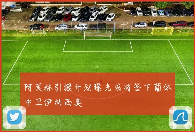 阿莫林引援计划曝光或将签下葡体中卫伊纳西奥