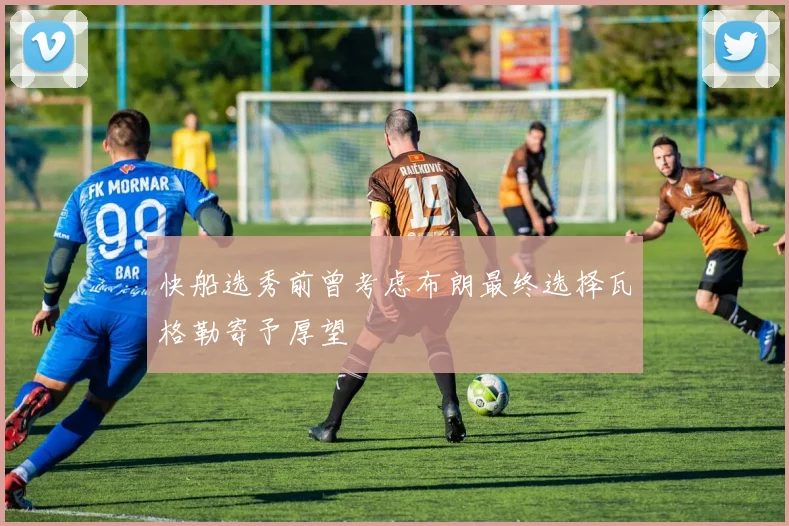 快船选秀前曾考虑布朗最终选择瓦格勒寄予厚望