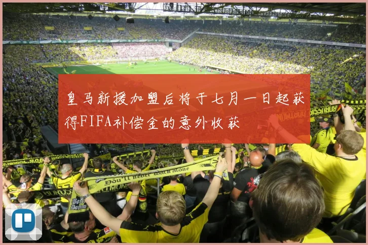 皇马新援加盟后将于七月一日起获得FIFA补偿金的意外收获