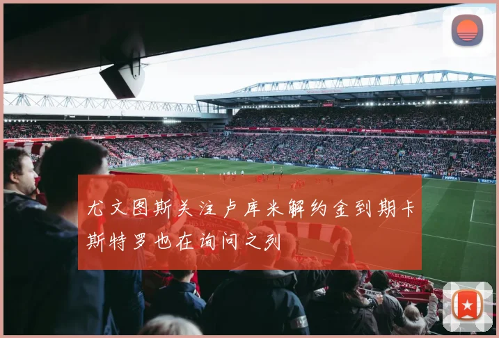 尤文图斯关注卢库米解约金到期卡斯特罗也在询问之列