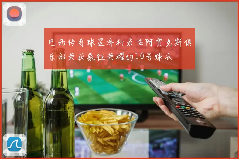 巴西传奇球星济科亲临阿贾克斯俱乐部荣获象征荣耀的10号球衣