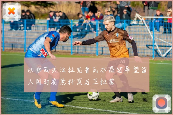 切尔西关注拉克鲁瓦水晶宫希望留人同时有意科莫后卫拉蒙