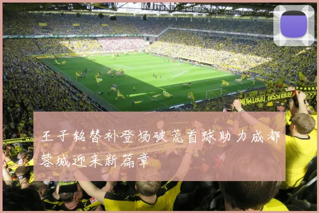 王子铭替补登场破荒首球助力成都蓉城迎来新篇章