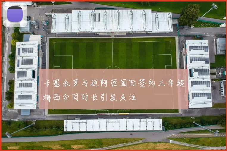 卡塞米罗与迈阿密国际签约三年超梅西合同时长引发关注